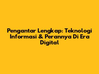 **Pengantar Lengkap: Teknologi Informasi & Perannya Di Era Digital**