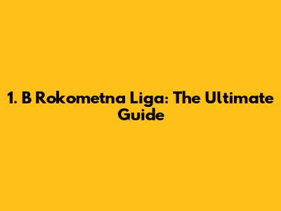 1. B Rokometna Liga: The Ultimate Guide