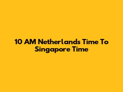10 AM Netherlands Time To Singapore Time