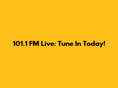 101.1 FM Live: Tune In Today!
