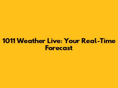 1011 Weather Live: Your Real-Time Forecast