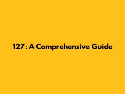 127: A Comprehensive Guide
