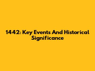1442: Key Events And Historical Significance