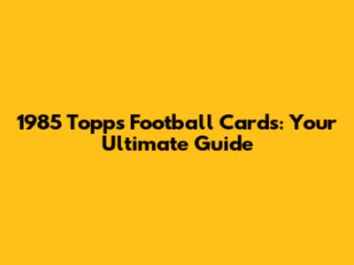 1985 Topps Football Cards: Your Ultimate Guide