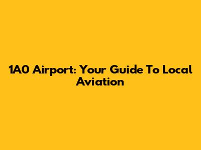 1A0 Airport: Your Guide To Local Aviation
