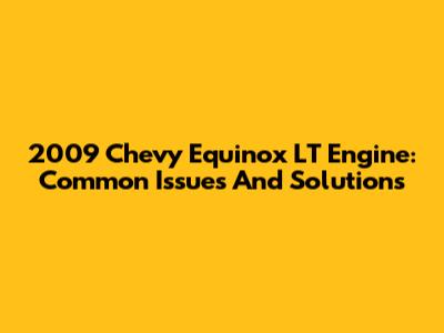2009 Chevy Equinox LT Engine: Common Issues And Solutions