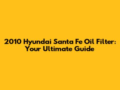 2010 Hyundai Santa Fe Oil Filter: Your Ultimate Guide