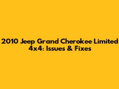 2010 Jeep Grand Cherokee Limited 4x4: Issues & Fixes