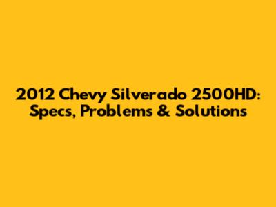 2012 Chevy Silverado 2500HD: Specs, Problems & Solutions