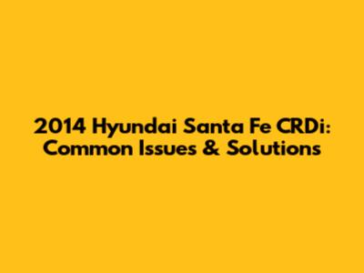 2014 Hyundai Santa Fe CRDi: Common Issues & Solutions