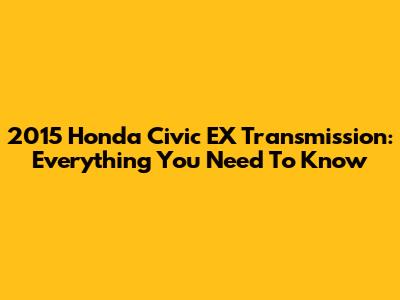 2015 Honda Civic EX Transmission: Everything You Need To Know