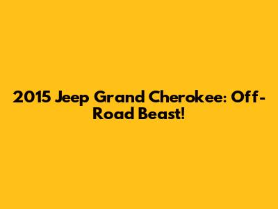 2015 Jeep Grand Cherokee: Off-Road Beast!