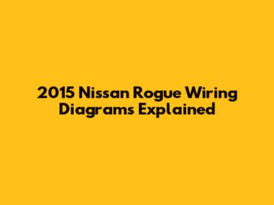 2015 Nissan Rogue Wiring Diagrams Explained