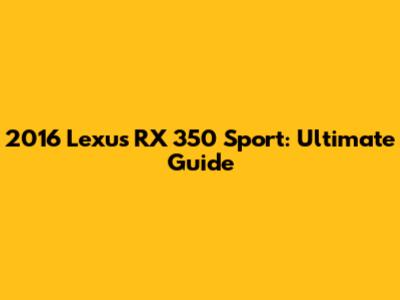 2016 Lexus RX 350 Sport: Ultimate Guide