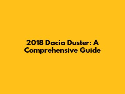 2018 Dacia Duster: A Comprehensive Guide