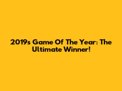 2019's Game Of The Year: The Ultimate Winner!