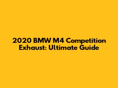 2020 BMW M4 Competition Exhaust: Ultimate Guide