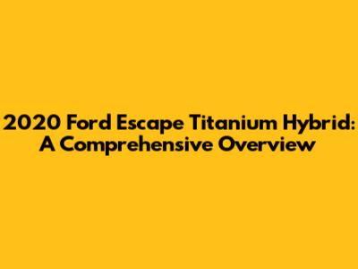 2020 Ford Escape Titanium Hybrid: A Comprehensive Overview