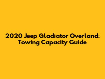 2020 Jeep Gladiator Overland: Towing Capacity Guide