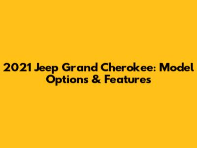2021 Jeep Grand Cherokee: Model Options & Features