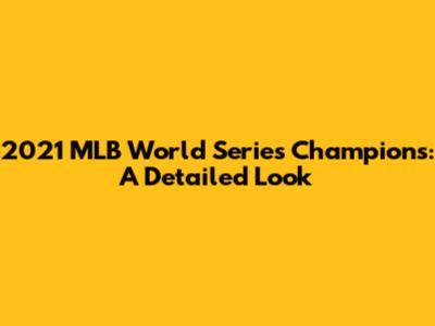 2021 MLB World Series Champions: A Detailed Look
