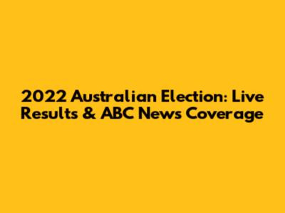 2022 Australian Election: Live Results & ABC News Coverage