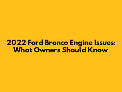 2022 Ford Bronco Engine Issues: What Owners Should Know