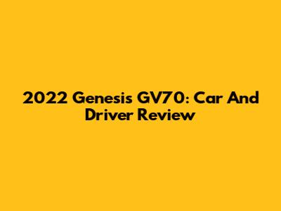 2022 Genesis GV70: Car And Driver Review