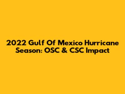 2022 Gulf Of Mexico Hurricane Season: OSC & CSC Impact