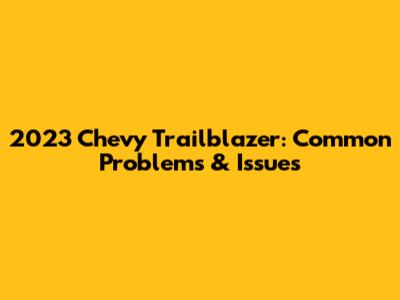 2023 Chevy Trailblazer: Common Problems & Issues