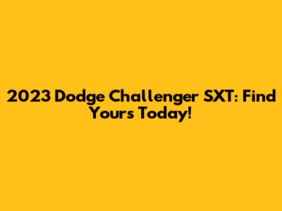 2023 Dodge Challenger SXT: Find Yours Today!