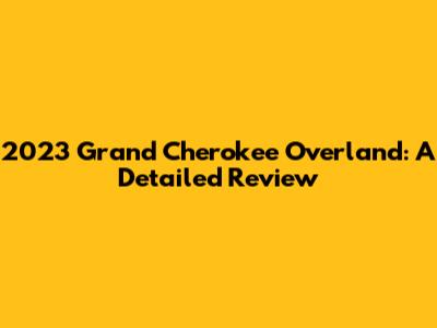 2023 Grand Cherokee Overland: A Detailed Review