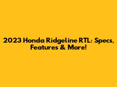 2023 Honda Ridgeline RTL: Specs, Features & More!