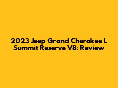 2023 Jeep Grand Cherokee L Summit Reserve V8: Review