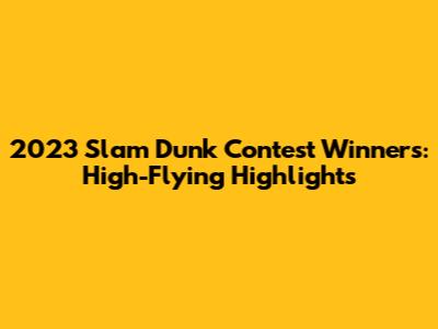 2023 Slam Dunk Contest Winners: High-Flying Highlights