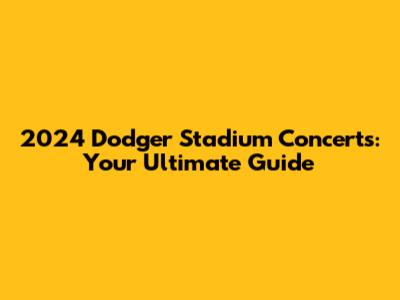 2024 Dodger Stadium Concerts: Your Ultimate Guide