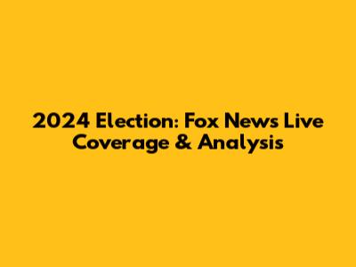 2024 Election: Fox News Live Coverage & Analysis