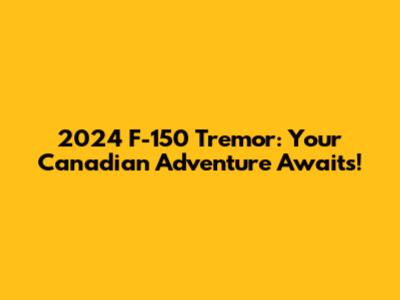 2024 F-150 Tremor: Your Canadian Adventure Awaits!