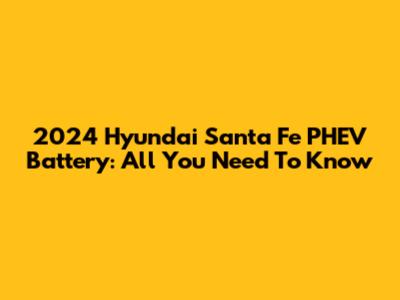 2024 Hyundai Santa Fe PHEV Battery: All You Need To Know