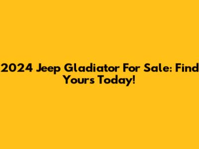 2024 Jeep Gladiator For Sale: Find Yours Today!