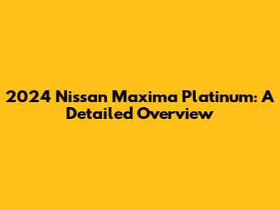 2024 Nissan Maxima Platinum: A Detailed Overview