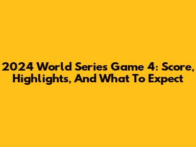 2024 World Series Game 4: Score, Highlights, And What To Expect