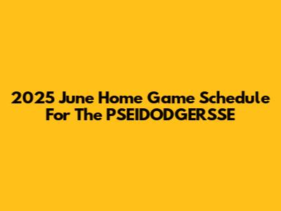 2025 June Home Game Schedule For The PSEIDODGERSSE