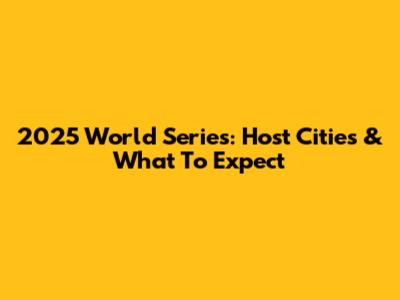 2025 World Series: Host Cities & What To Expect