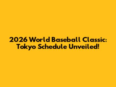 2026 World Baseball Classic: Tokyo Schedule Unveiled!