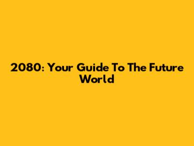 2080: Your Guide To The Future World
