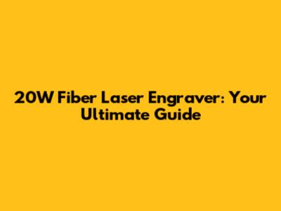 20W Fiber Laser Engraver: Your Ultimate Guide