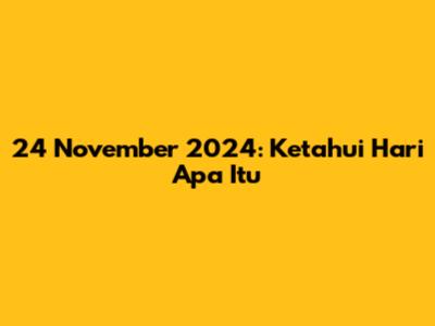 24 November 2024: Ketahui Hari Apa Itu