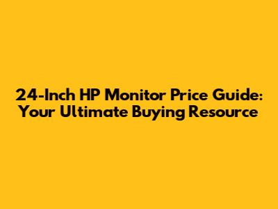 24-Inch HP Monitor Price Guide: Your Ultimate Buying Resource