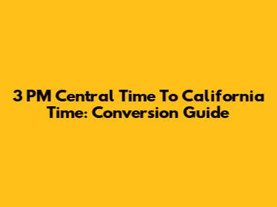 3 PM Central Time To California Time: Conversion Guide